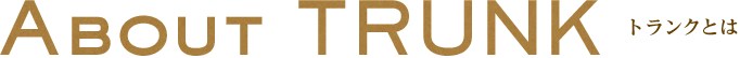 ABOUT TRUNK トランクとは
